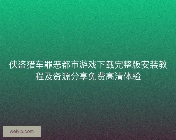 侠盗猎车罪恶都市游戏下载完整版安装教程及资源分享免费高清体验