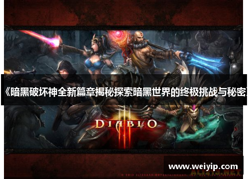 《暗黑破坏神全新篇章揭秘探索暗黑世界的终极挑战与秘密》