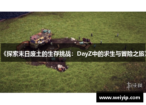 《探索末日废土的生存挑战：DayZ中的求生与冒险之旅》