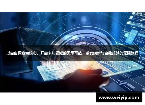 以自由探索为核心，开启未知领域的无尽可能，激发创新与自我超越的无限旅程