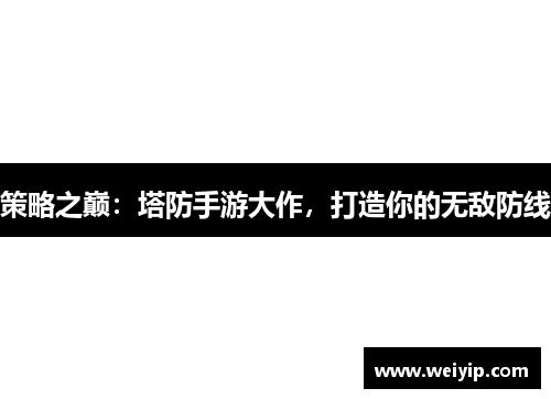 策略之巅：塔防手游大作，打造你的无敌防线