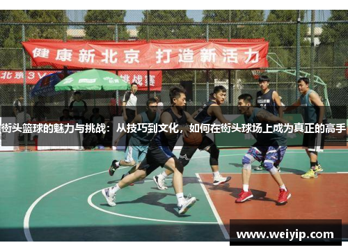 街头篮球的魅力与挑战：从技巧到文化，如何在街头球场上成为真正的高手