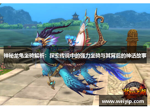 神秘龙龟坐骑解析：探索传说中的强力坐骑与其背后的神话故事