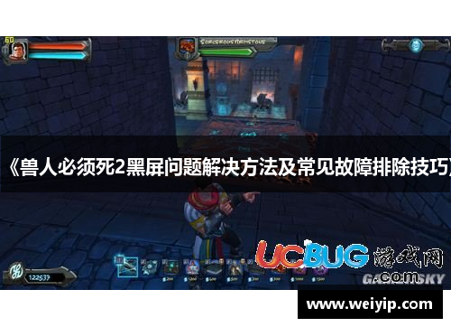 《兽人必须死2黑屏问题解决方法及常见故障排除技巧》