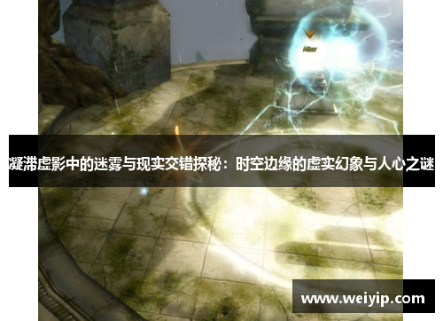 凝滞虚影中的迷雾与现实交错探秘：时空边缘的虚实幻象与人心之谜