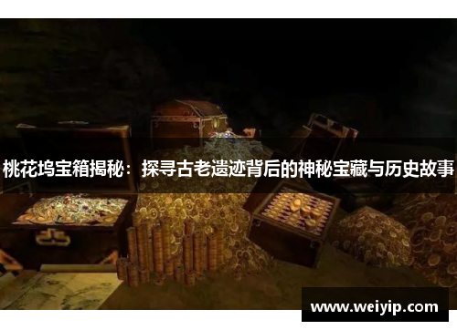 桃花坞宝箱揭秘：探寻古老遗迹背后的神秘宝藏与历史故事