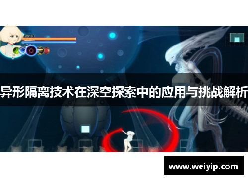 异形隔离技术在深空探索中的应用与挑战解析
