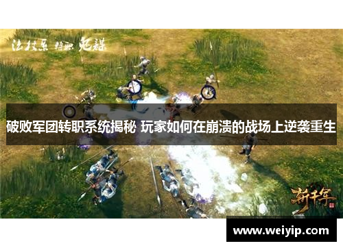 破败军团转职系统揭秘 玩家如何在崩溃的战场上逆袭重生