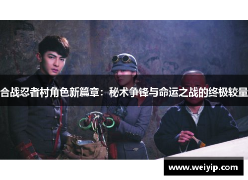 合战忍者村角色新篇章：秘术争锋与命运之战的终极较量