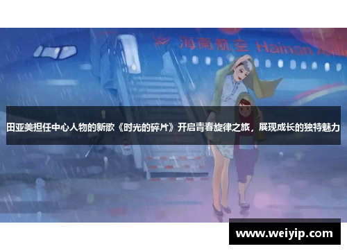田亚美担任中心人物的新歌《时光的碎片》开启青春旋律之旅，展现成长的独特魅力